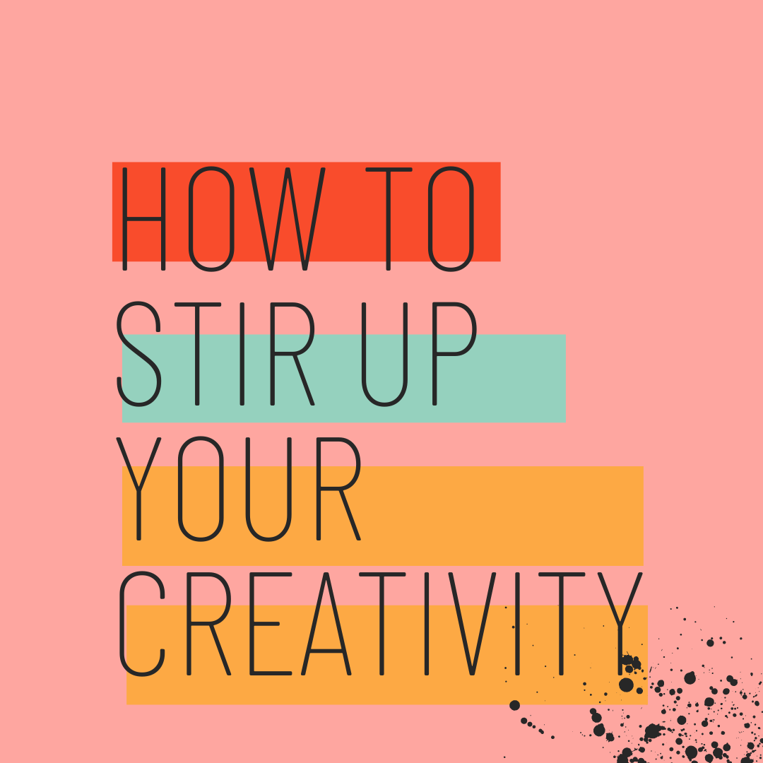 HOW TO STIR YOUR CREATIVITY. 